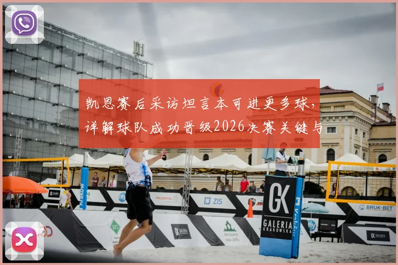 凯恩赛后采访坦言本可进更多球，详解球队成功晋级2026决赛关键与心路历程