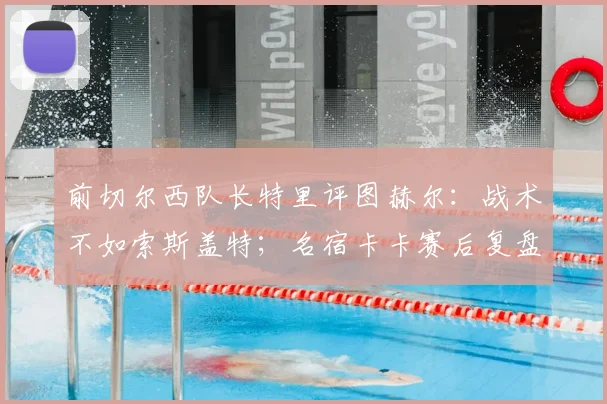 前切尔西队长特里评图赫尔：战术不如索斯盖特；名宿卡卡赛后复盘，英格兰输球早有预兆