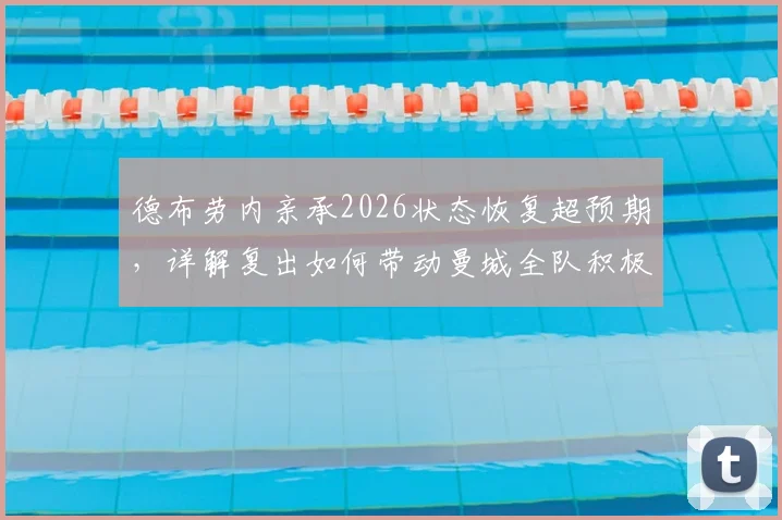 德布劳内亲承2026状态恢复超预期，详解复出如何带动曼城全队积极氛围