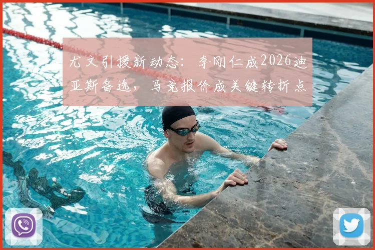 尤文引援新动态：李刚仁成2026迪亚斯备选，马竞报价成关键转折点