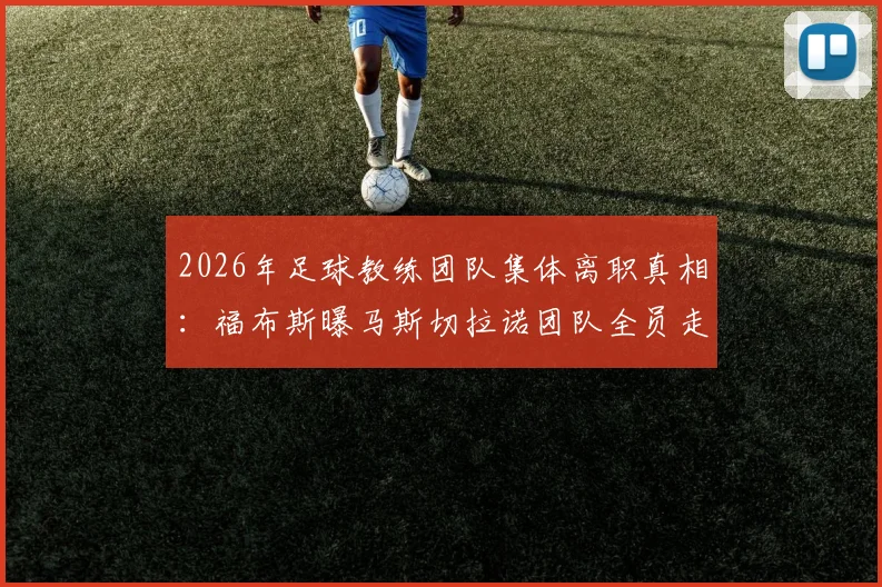 2026年足球教练团队集体离职真相：福布斯曝马斯切拉诺团队全员走人，自愿请辞实为俱乐部话术