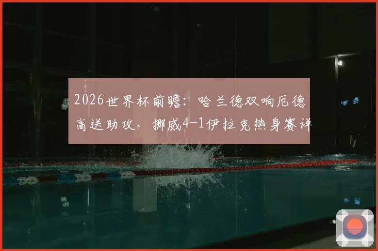 2026世界杯前瞻：哈兰德双响厄德高送助攻，挪威4-1伊拉克热身赛详细战报与数据解析