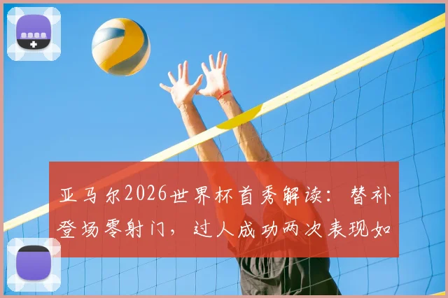 亚马尔2026世界杯首秀解读：替补登场零射门，过人成功两次表现如何？未来可期吗