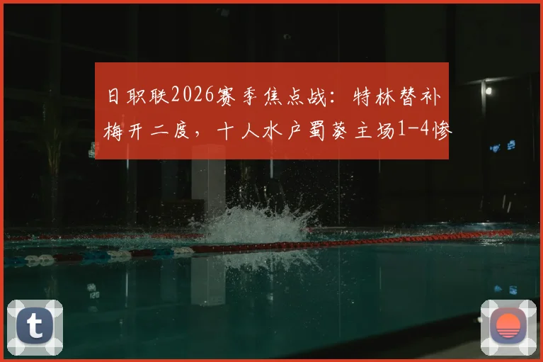 日职联2026赛季焦点战：特林替补梅开二度，十人水户蜀葵主场1-4惨败浦和红钻全记录