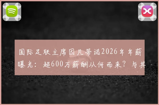 国际足联主席因凡蒂诺2026年年薪曝光:超600万薪酬从何而来?与其他体育高管对比详解