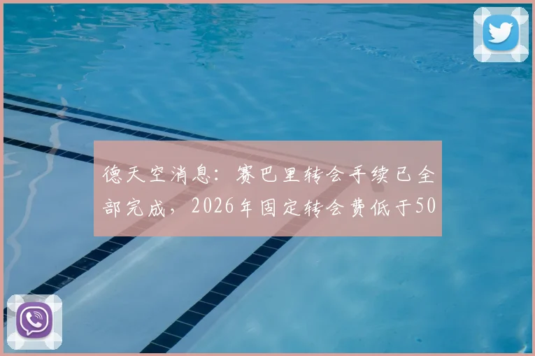 德天空消息：赛巴里转会手续已全部完成，2026年固定转会费低于5000万欧元