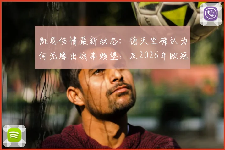 凯恩伤情最新动态：德天空确认为何无缘出战弗赖堡，及2026年欧冠对阵皇马复出时间分析