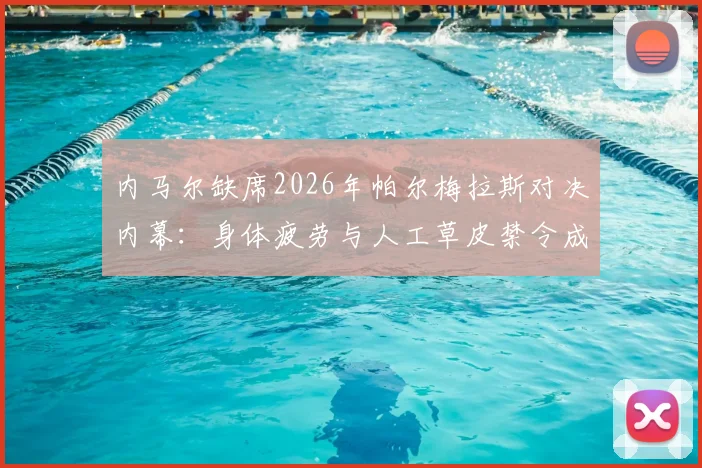 内马尔缺席2026年帕尔梅拉斯对决内幕：身体疲劳与人工草皮禁令成关键，球迷热议球员保护策略