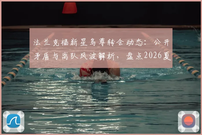 法兰克福新星乌尊转会动态：公开矛盾与离队风波解析，盘点2026夏窗五大潜在下家