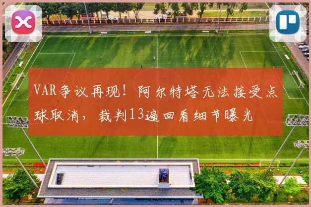 VAR争议再现！阿尔特塔无法接受点球取消，裁判13遍回看细节曝光