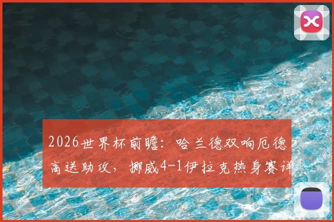 2026世界杯前瞻：哈兰德双响厄德高送助攻，挪威4-1伊拉克热身赛详细战报与数据解析