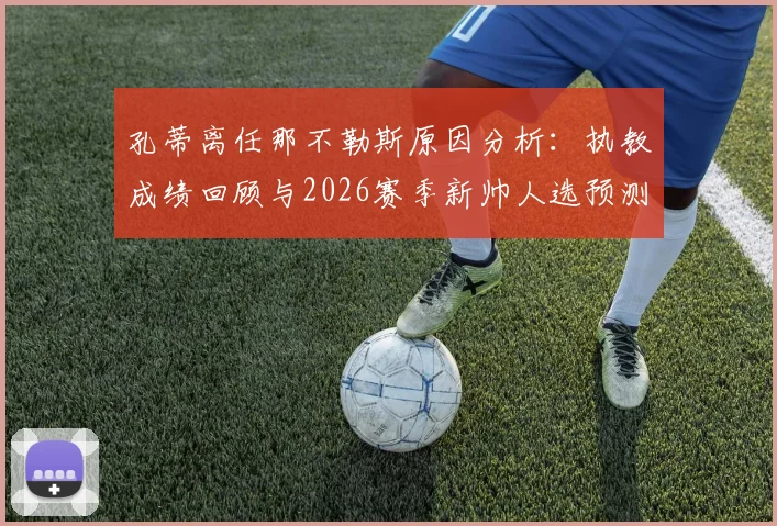 孔蒂离任那不勒斯原因分析：执教成绩回顾与2026赛季新帅人选预测，球迷反应如何？