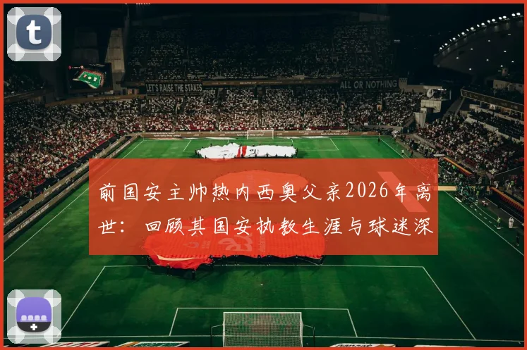 前国安主帅热内西奥父亲2026年离世：回顾其国安执教生涯与球迷深情悼念